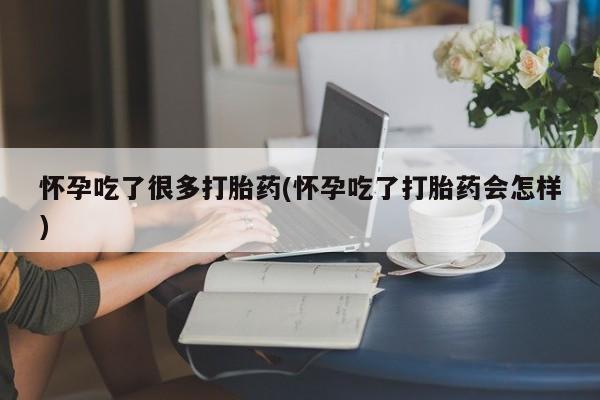 打胎药在线购买方式怀孕吃了很多打胎药(怀孕吃了打胎药会怎样)