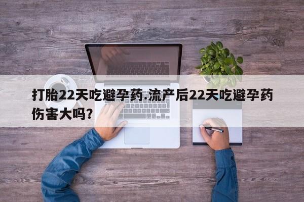 打胎药在线购买方式打胎22天吃避孕药.流产后22天吃避孕药伤害大吗？