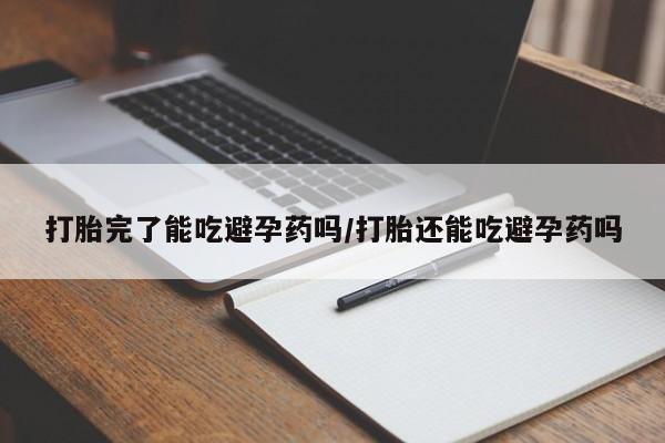 打胎药在线购买方式打胎完了能吃避孕药吗/打胎还能吃避孕药吗