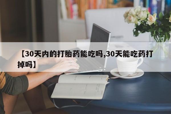 打胎药在线购买方式【30天内的打胎药能吃吗,30天能吃药打掉吗】