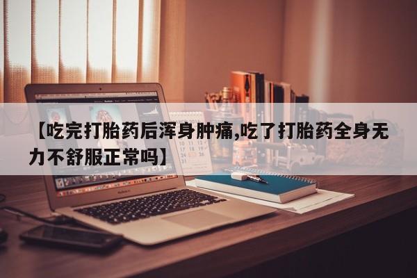 打胎药在线购买方式【吃完打胎药后浑身肿痛,吃了打胎药全身无力不舒服正常吗】
