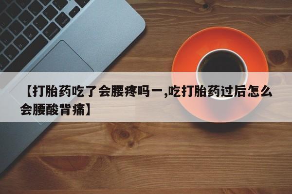 打胎药在线购买方式【打胎药吃了会腰疼吗一,吃打胎药过后怎么会腰酸背痛】