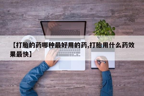 打胎药在线购买方式【打胎的药哪种最好用的药,打胎用什么药效果最快】