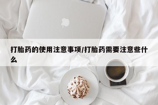 打胎药在线购买方式打胎药的使用注意事项/打胎药需要注意些什么