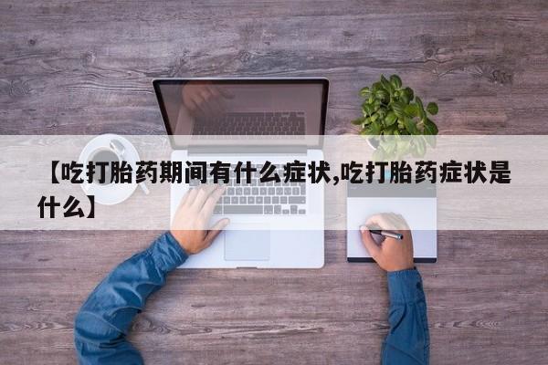 打胎药在线购买方式【吃打胎药期间有什么症状,吃打胎药症状是什么】