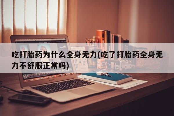 打胎药在线购买方式吃打胎药为什么全身无力(吃了打胎药全身无力不舒服正常吗)