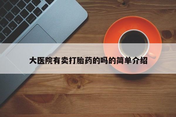 打胎药在线购买方式大医院有卖打胎药的吗的简单介绍