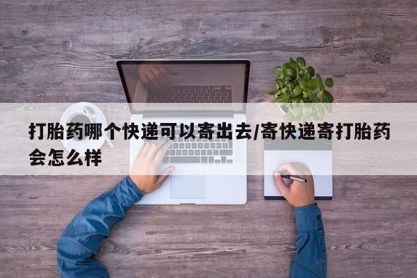 打胎药在线购买方式打胎药哪个快递可以寄出去/寄快递寄打胎药会怎么样