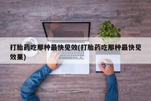 打胎药在线购买方式打胎药吃那种最快见效(打胎药吃那种最快见效果)