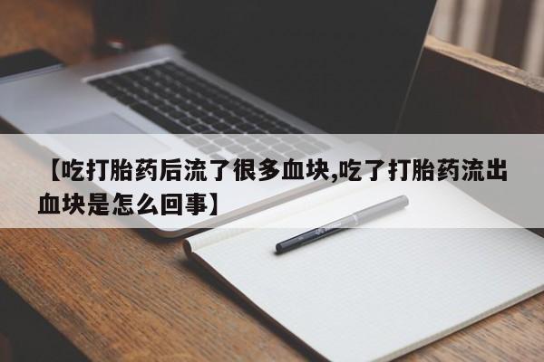 打胎药在线购买方式【吃打胎药后流了很多血块,吃了打胎药流出血块是怎么回事】