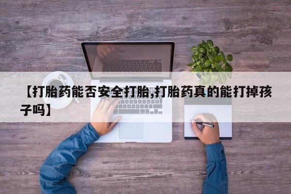 打胎药在线购买方式【打胎药能否安全打胎,打胎药真的能打掉孩子吗】