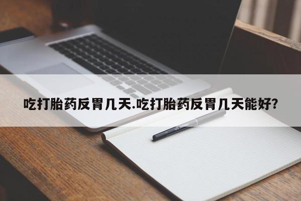 打胎药在线购买方式吃打胎药反胃几天.吃打胎药反胃几天能好？