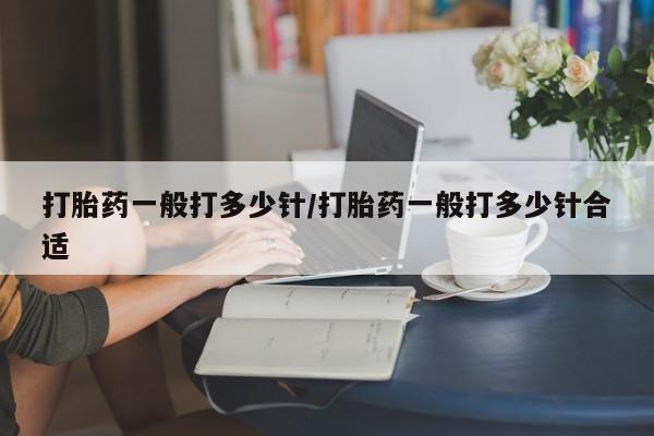 打胎药在线购买方式打胎药一般打多少针/打胎药一般打多少针合适