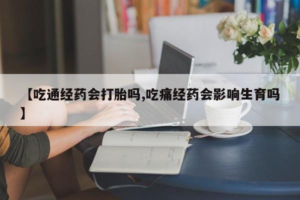 打胎药在线购买方式【吃通经药会打胎吗,吃痛经药会影响生育吗】