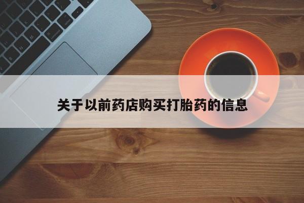 打胎药在线购买方式关于以前药店购买打胎药的信息