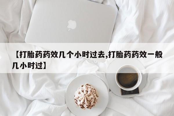 打胎药在线购买方式【打胎药药效几个小时过去,打胎药药效一般几小时过】