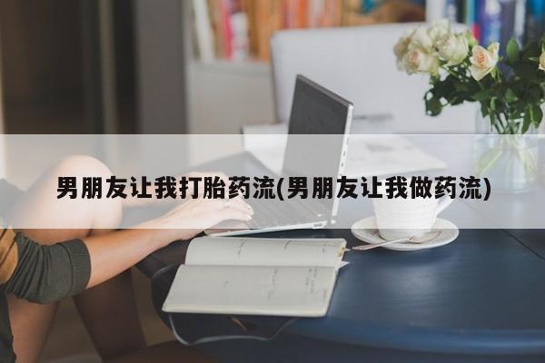 打胎药在线购买方式男朋友让我打胎药流(男朋友让我做药流)