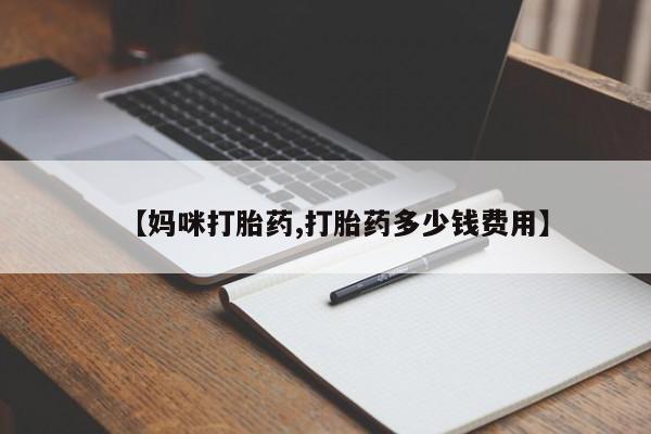 打胎药在线购买方式【妈咪打胎药,打胎药多少钱费用】
