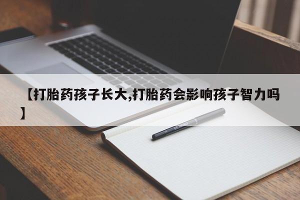 打胎药在线购买方式【打胎药孩子长大,打胎药会影响孩子智力吗】