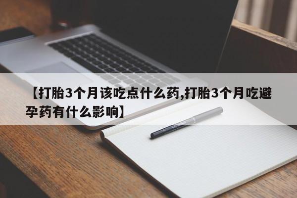 打胎药在线购买方式【打胎3个月该吃点什么药,打胎3个月吃避孕药有什么影响】