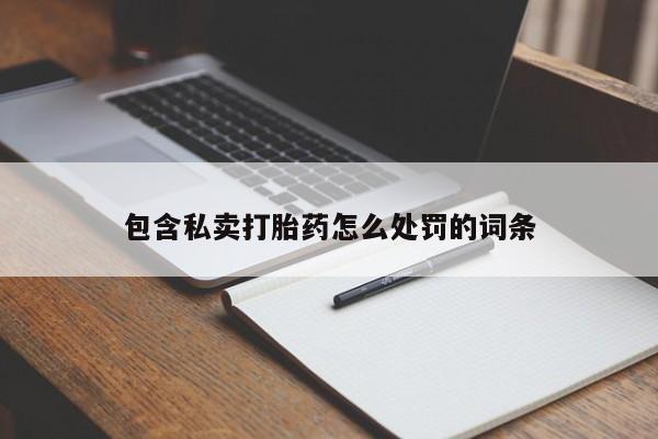 打胎药在线购买方式包含私卖打胎药怎么处罚的词条