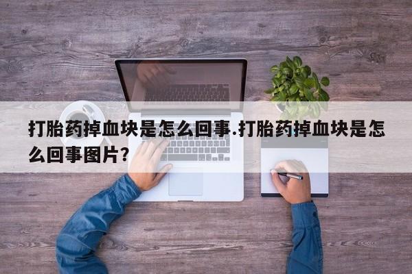 打胎药在线购买方式打胎药掉血块是怎么回事.打胎药掉血块是怎么回事图片？