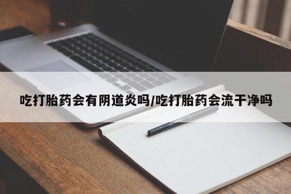 打胎药在线购买方式吃打胎药会有阴道炎吗/吃打胎药会流干净吗