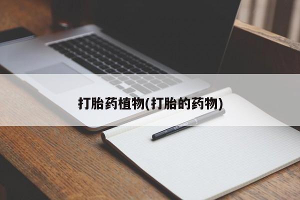 打胎药在线购买方式打胎药植物(打胎的药物)