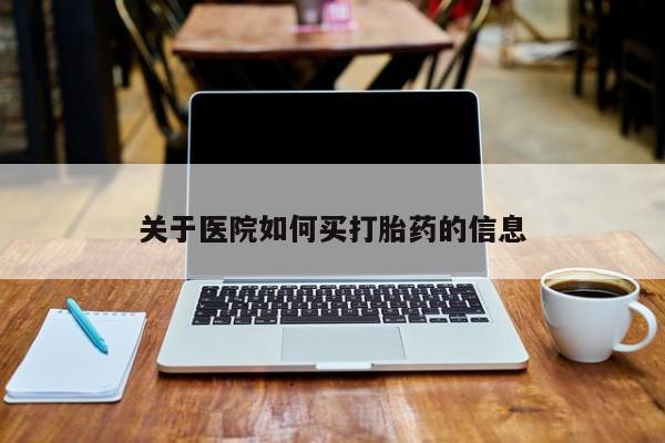 打胎药在线购买方式关于医院如何买打胎药的信息