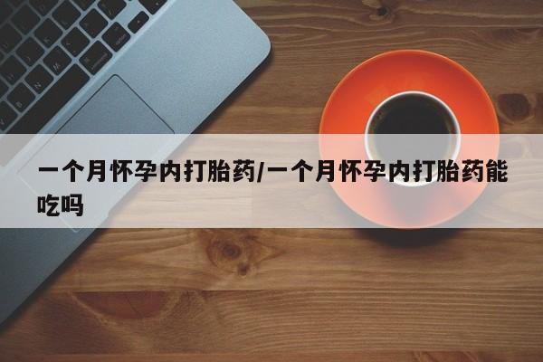打胎药在线购买方式一个月怀孕内打胎药/一个月怀孕内打胎药能吃吗