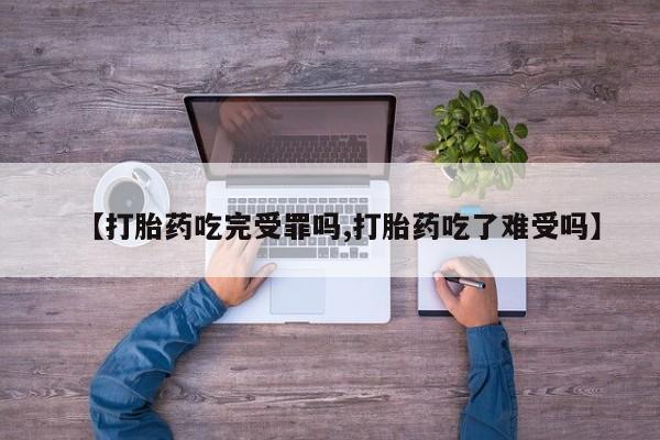 打胎药在线购买方式【打胎药吃完受罪吗,打胎药吃了难受吗】