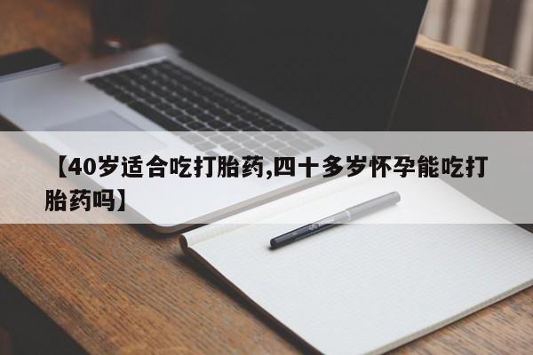 打胎药在线购买方式【40岁适合吃打胎药,四十多岁怀孕能吃打胎药吗】