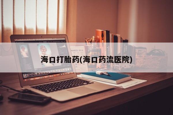 打胎药在线购买方式海口打胎药(海口药流医院)