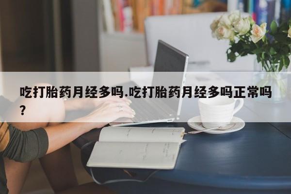 打胎药在线购买方式吃打胎药月经多吗.吃打胎药月经多吗正常吗？