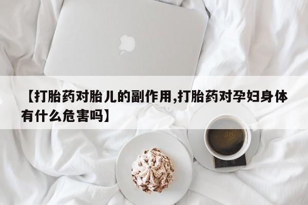 打胎药在线购买方式【打胎药对胎儿的副作用,打胎药对孕妇身体有什么危害吗】