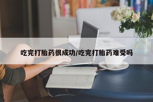 打胎药在线购买方式吃完打胎药很成功/吃完打胎药难受吗