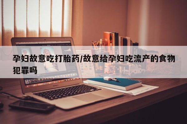 打胎药在线购买方式孕妇故意吃打胎药/故意给孕妇吃流产的食物犯罪吗