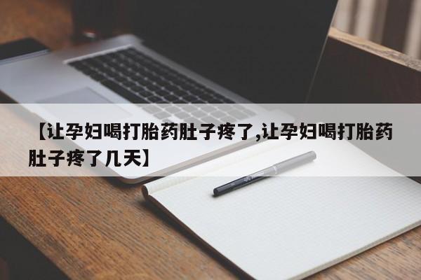 打胎药在线购买方式【让孕妇喝打胎药肚子疼了,让孕妇喝打胎药肚子疼了几天】