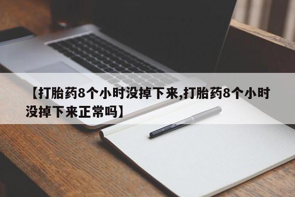 打胎药在线购买方式【打胎药8个小时没掉下来,打胎药8个小时没掉下来正常吗】