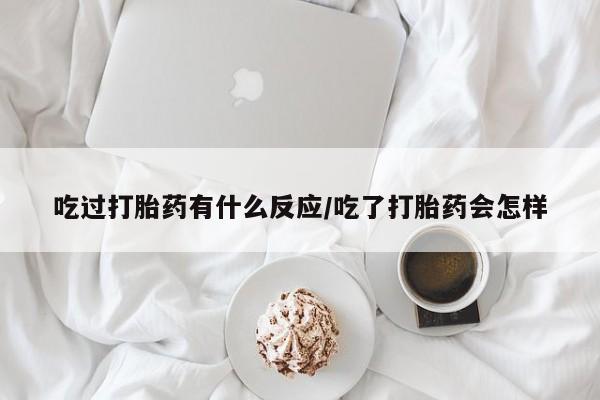 打胎药在线购买方式吃过打胎药有什么反应/吃了打胎药会怎样