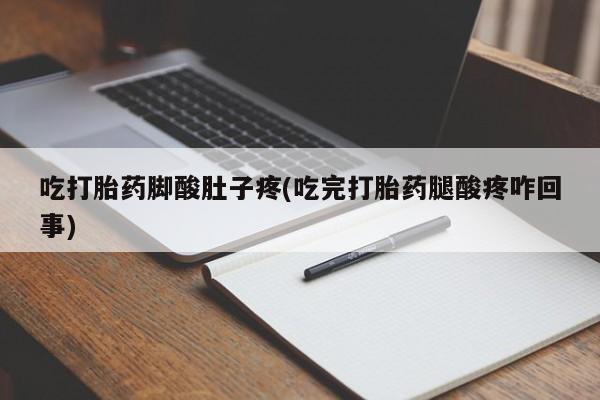 打胎药在线购买方式吃打胎药脚酸肚子疼(吃完打胎药腿酸疼咋回事)