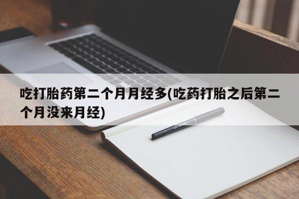 打胎药在线购买方式吃打胎药第二个月月经多(吃药打胎之后第二个月没来月经)