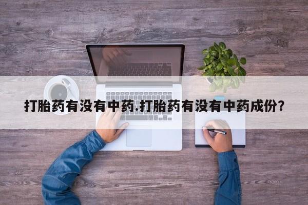 打胎药在线购买方式打胎药有没有中药.打胎药有没有中药成份？