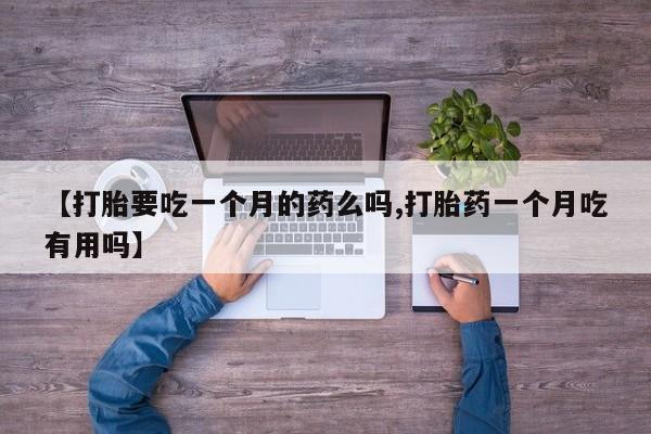 打胎药在线购买方式【打胎要吃一个月的药么吗,打胎药一个月吃有用吗】