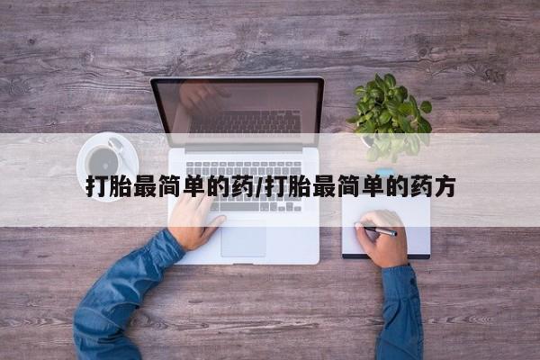 打胎药在线购买方式打胎最简单的药/打胎最简单的药方