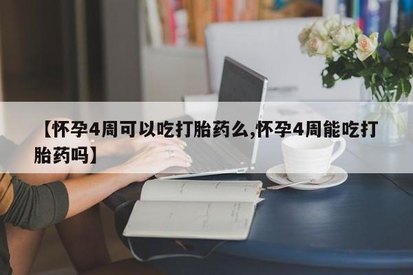 打胎药在线购买方式【怀孕4周可以吃打胎药么,怀孕4周能吃打胎药吗】