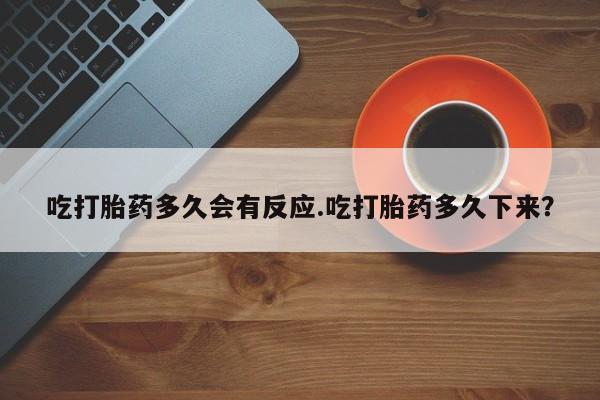 打胎药在线购买方式吃打胎药多久会有反应.吃打胎药多久下来？