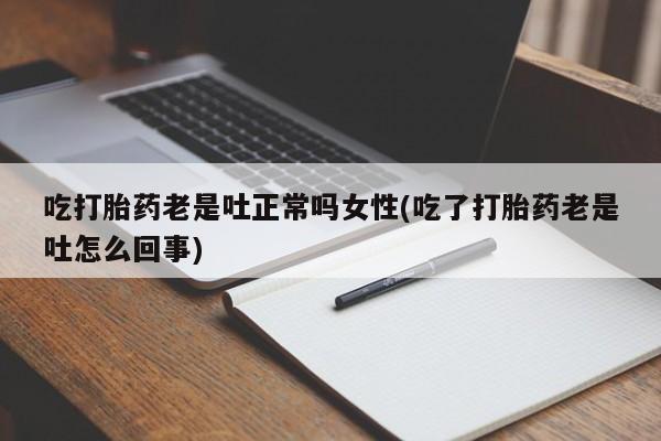 打胎药在线购买方式吃打胎药老是吐正常吗女性(吃了打胎药老是吐怎么回事)