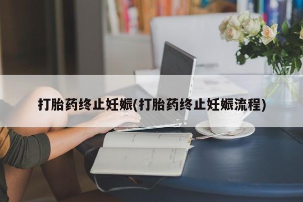 打胎药在线购买方式打胎药终止妊娠(打胎药终止妊娠流程)