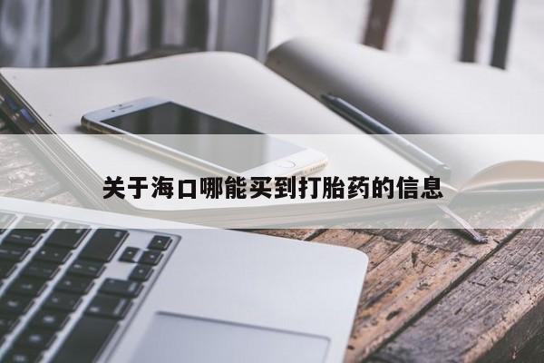 打胎药在线购买方式关于海口哪能买到打胎药的信息